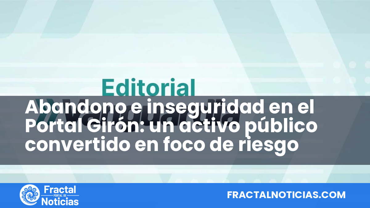 Abandono e inseguridad en el Portal Girón: un activo público convertido en foco de riesgo — Fractal Noticias