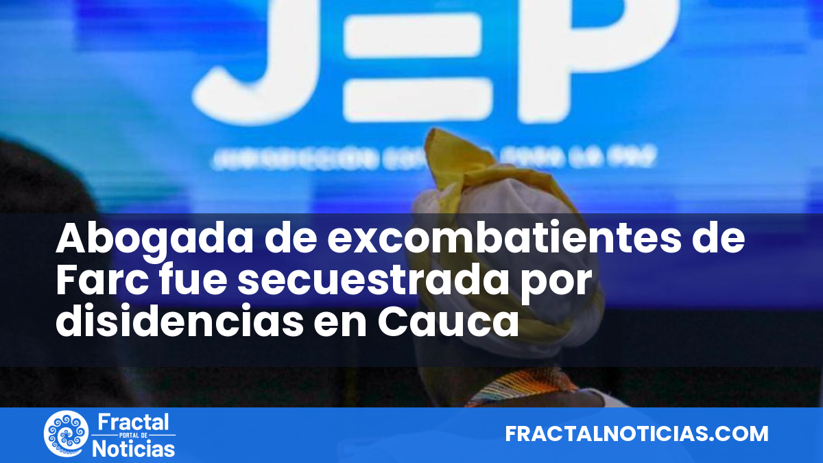 Abogada de excombatientes de Farc fue secuestrada por disidencias en Cauca — Fractal Noticias