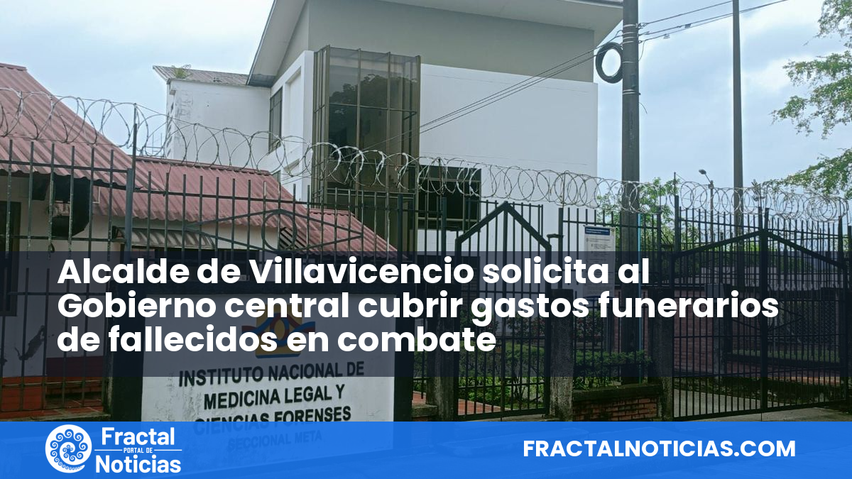 Alcalde de Villavicencio solicita al Gobierno central cubrir gastos funerarios de fallecidos en combate — Fractal Noticias
