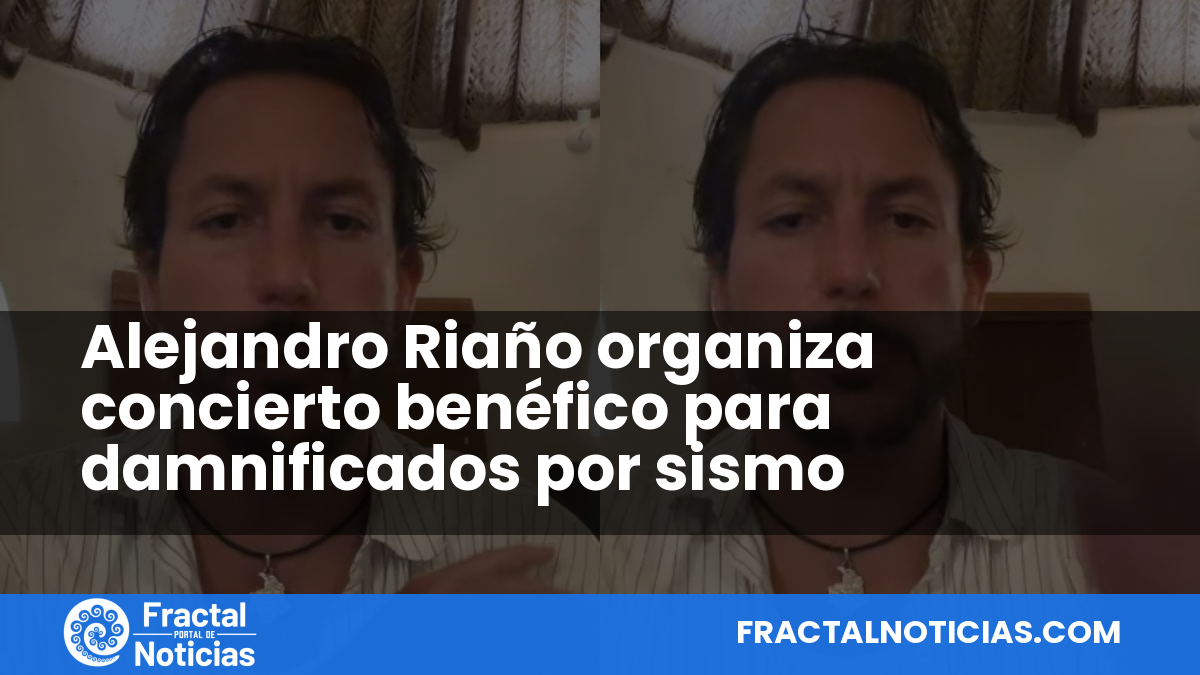 Alejandro Riaño organiza concierto benéfico para damnificados por sismo — Fractal Noticias