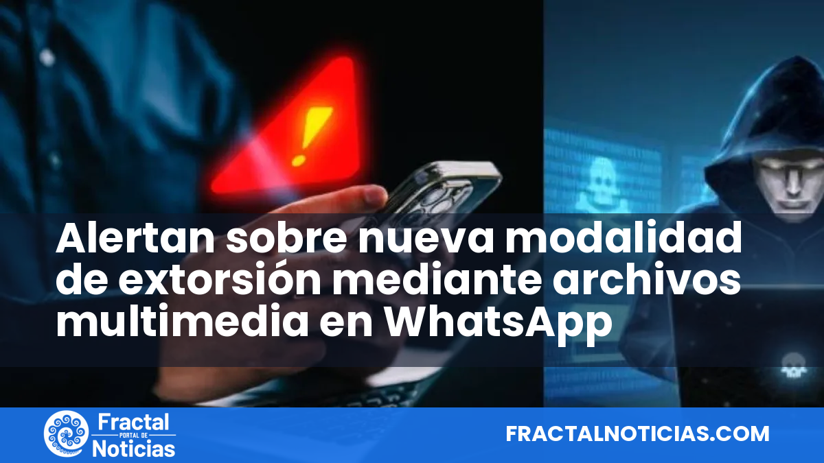 Alertan sobre nueva modalidad de extorsión mediante archivos multimedia en WhatsApp — Fractal Noticias