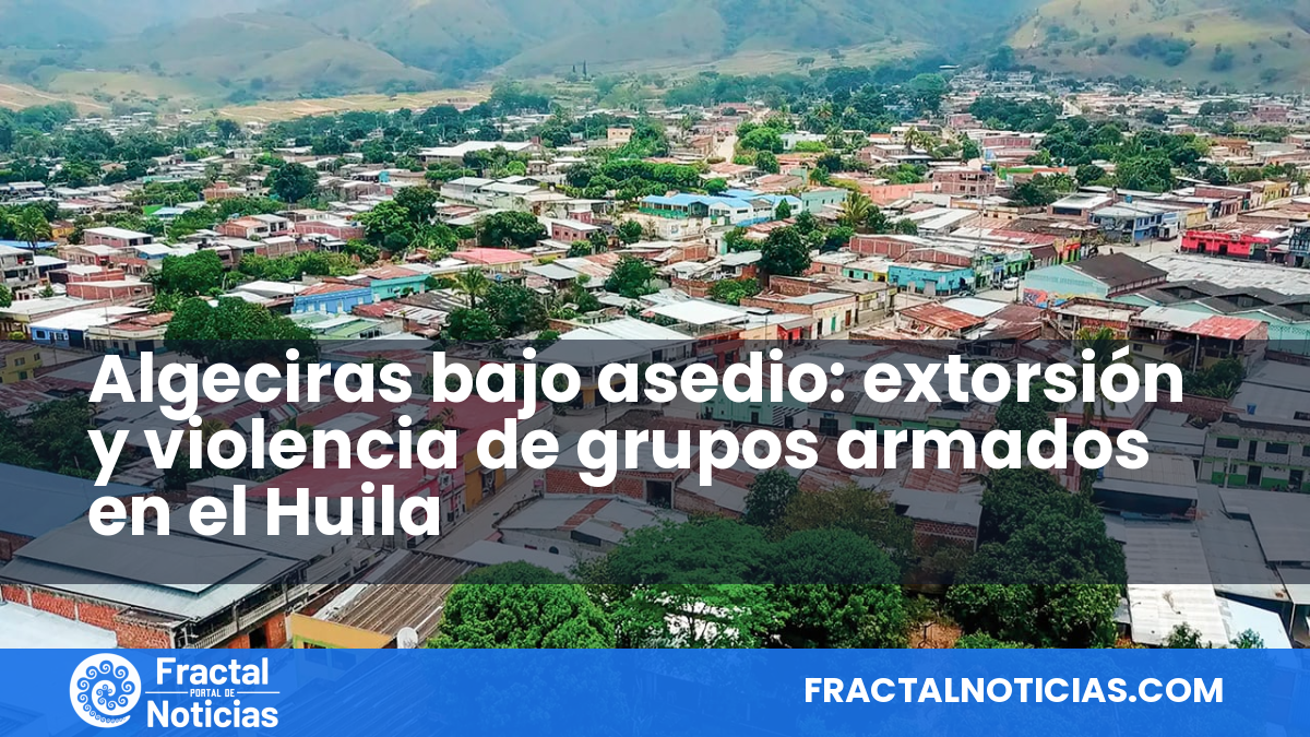 Algeciras bajo asedio: extorsión y violencia de grupos armados en el Huila — Fractal Noticias