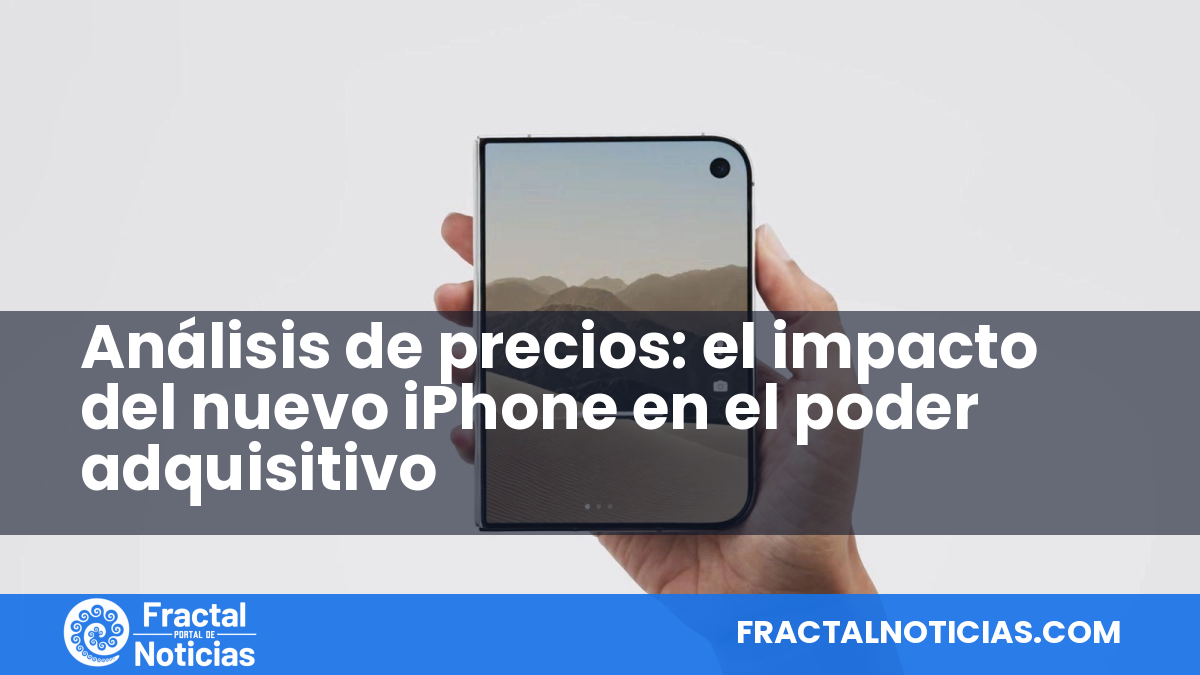Análisis de precios: el impacto del nuevo iPhone en el poder adquisitivo — Fractal Noticias