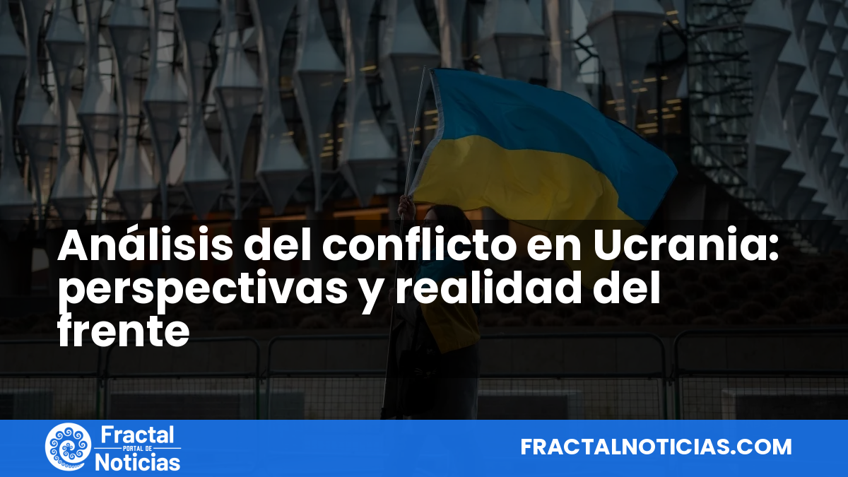Análisis del conflicto en Ucrania: perspectivas y realidad del frente — Fractal Noticias