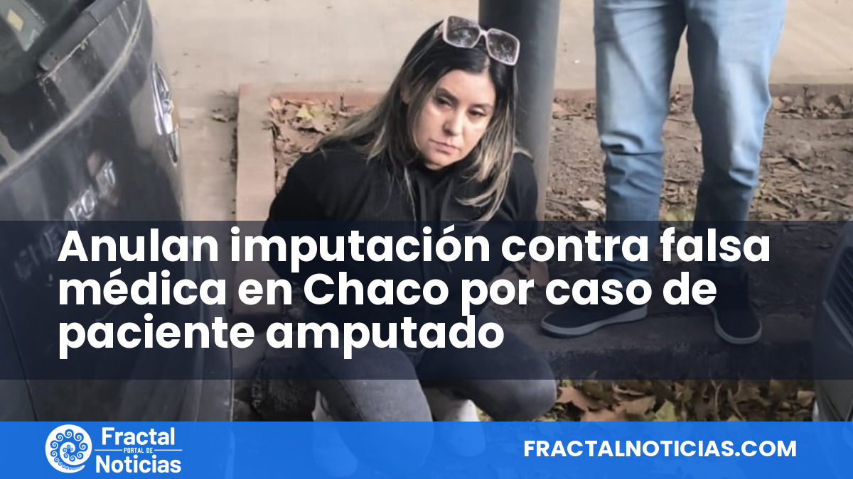 Anulan imputación contra falsa médica en Chaco por caso de paciente amputado — Fractal Noticias