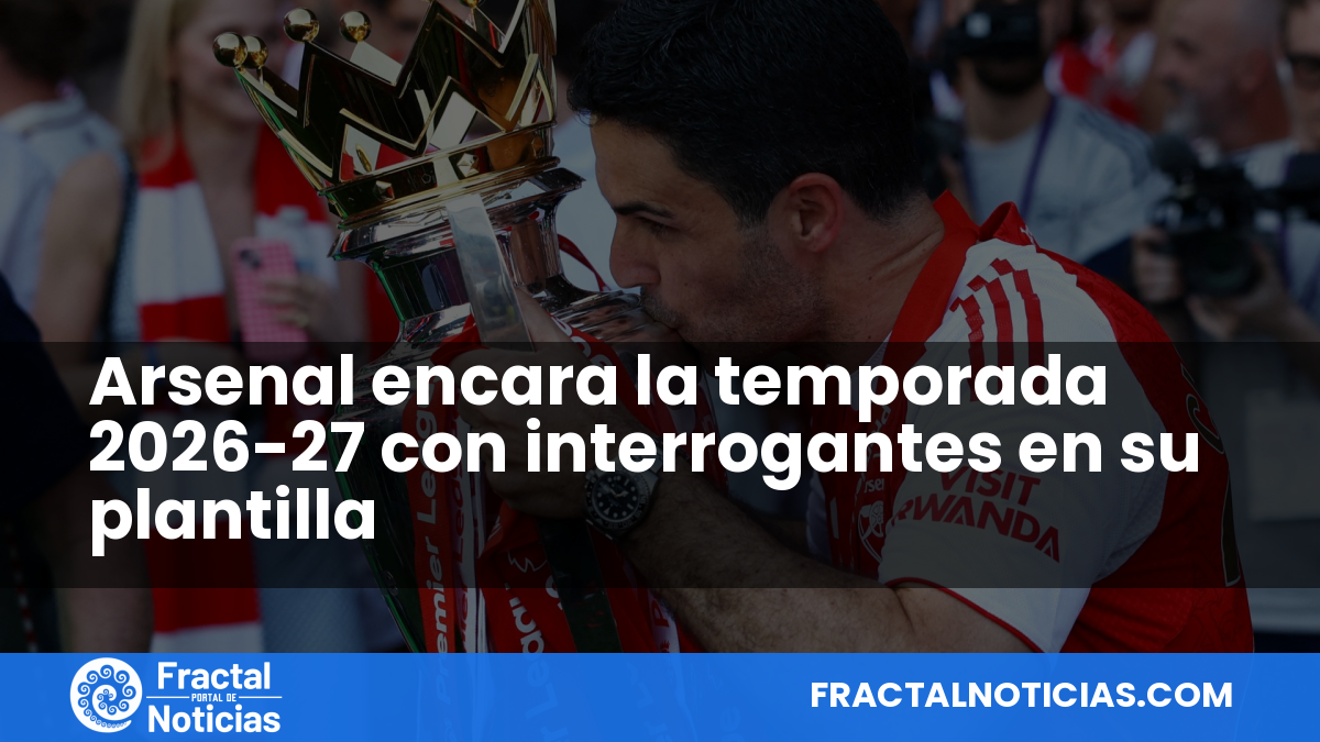 Arsenal encara la temporada 2026-27 con interrogantes en su plantilla — Fractal Noticias
