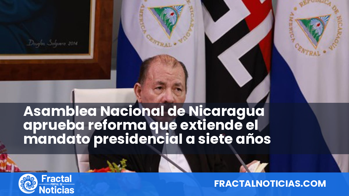 Asamblea Nacional de Nicaragua aprueba reforma que extiende el mandato presidencial a siete años — Fractal Noticias