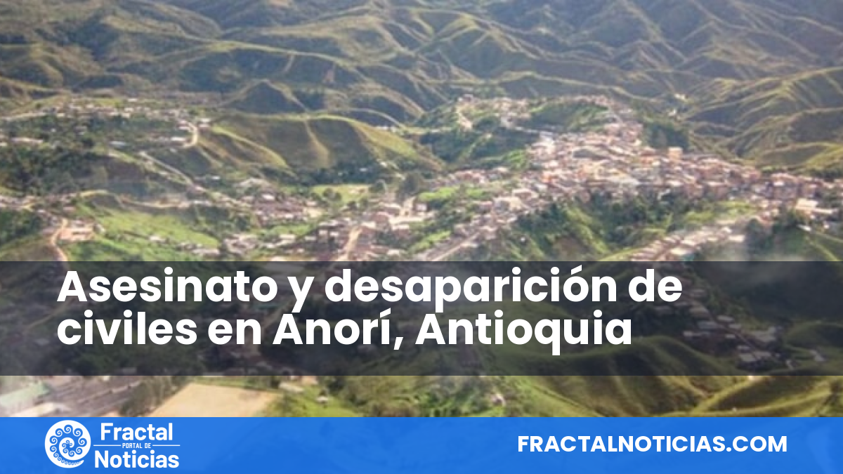 Asesinato y desaparición de civiles en Anorí, Antioquia — Fractal Noticias