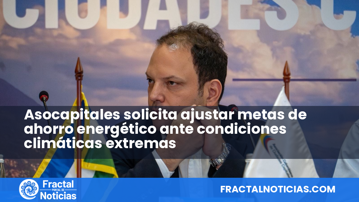 Asocapitales solicita ajustar metas de ahorro energético ante condiciones climáticas extremas — Fractal Noticias