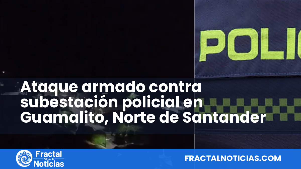 Ataque armado contra subestación policial en Guamalito, Norte de Santander — Fractal Noticias