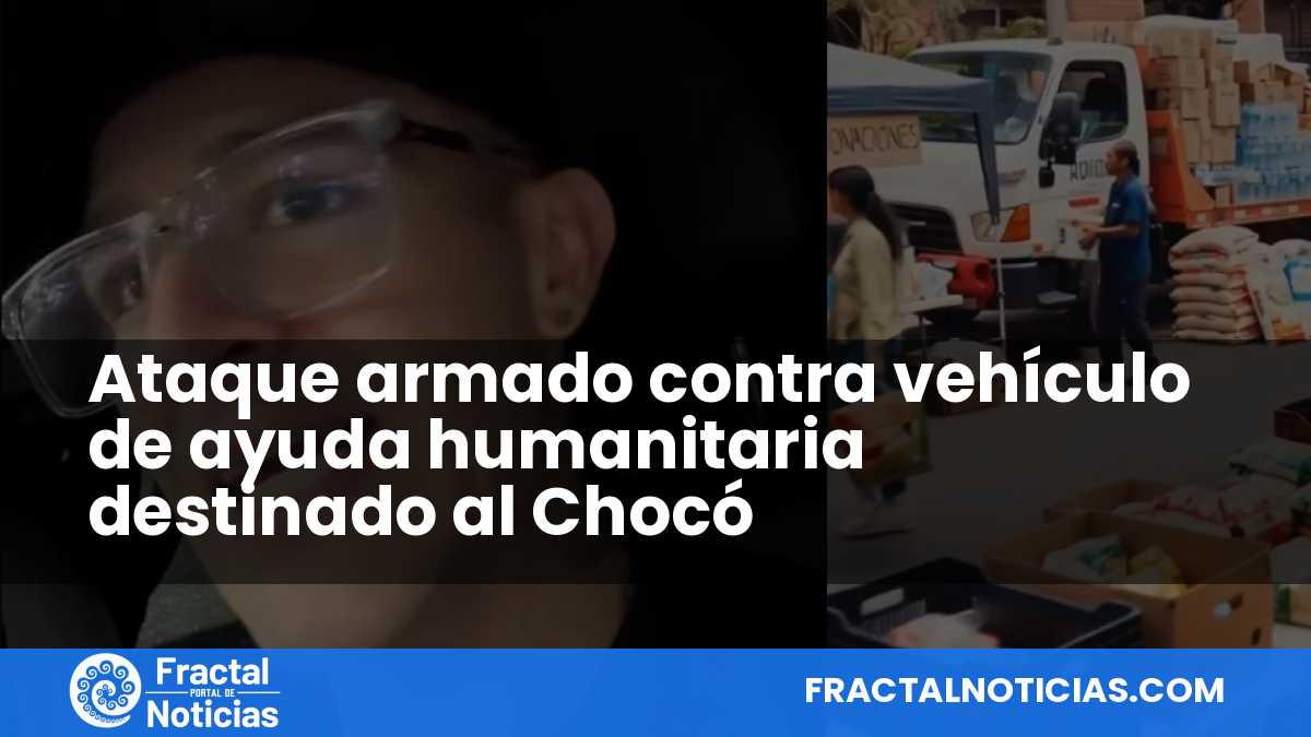 Ataque armado contra vehículo de ayuda humanitaria destinado al Chocó — Fractal Noticias