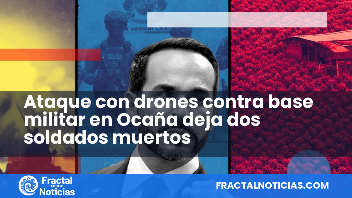 Ataque con drones contra base militar en Ocaña deja dos soldados muertos — Fractal Noticias