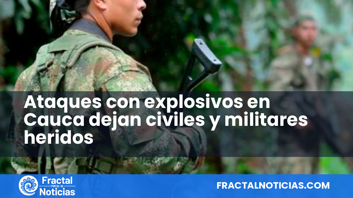 Ataques con explosivos en Cauca dejan civiles y militares heridos — Fractal Noticias