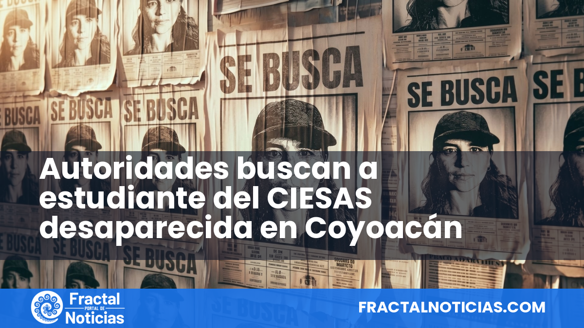 Autoridades buscan a estudiante del CIESAS desaparecida en Coyoacán — Fractal Noticias