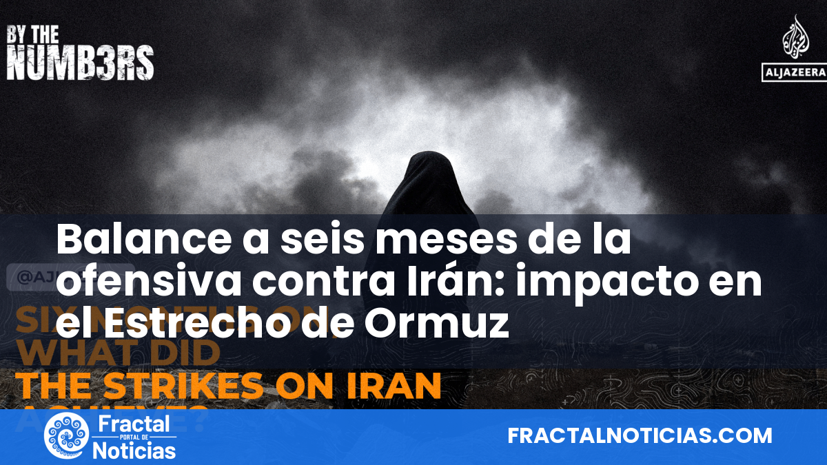 Balance a seis meses de la ofensiva contra Irán: impacto en el Estrecho de Ormuz — Fractal Noticias