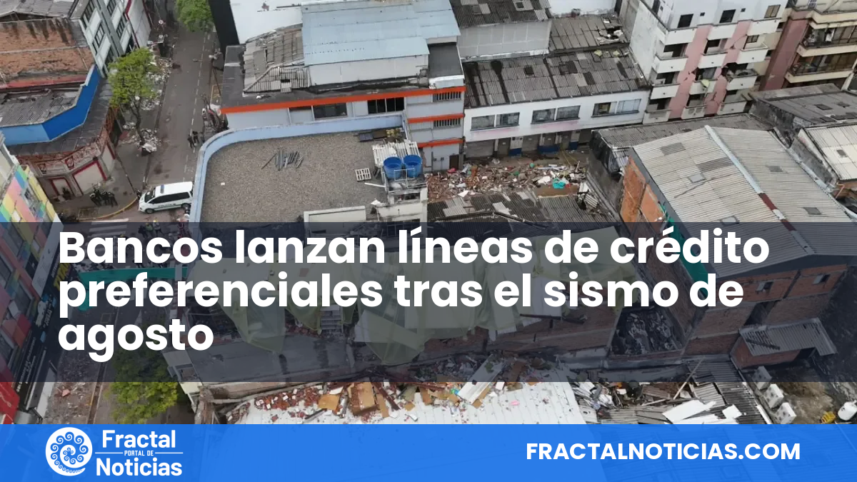 Bancos lanzan líneas de crédito preferenciales tras el sismo de agosto — Fractal Noticias