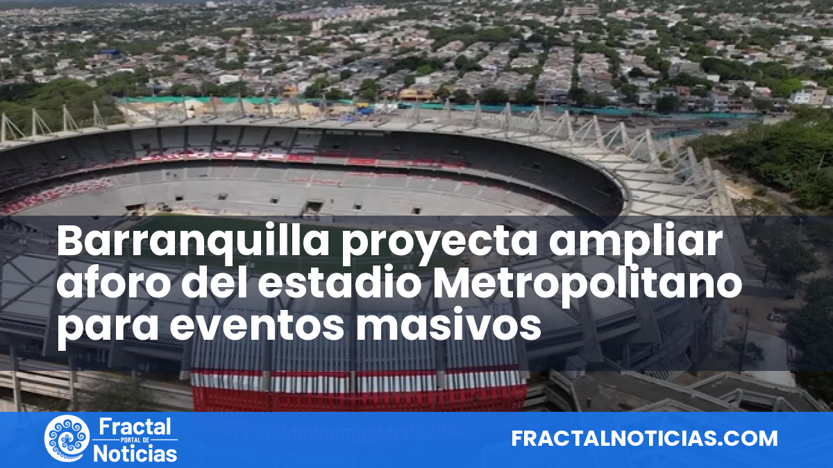 Barranquilla proyecta ampliar aforo del estadio Metropolitano para eventos masivos — Fractal Noticias