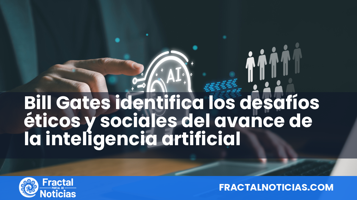 Bill Gates identifica los desafíos éticos y sociales del avance de la inteligencia artificial — Fractal Noticias