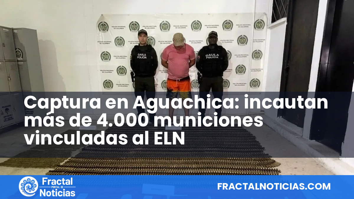 Captura en Aguachica: incautan más de 4.000 municiones vinculadas al ELN — Fractal Noticias