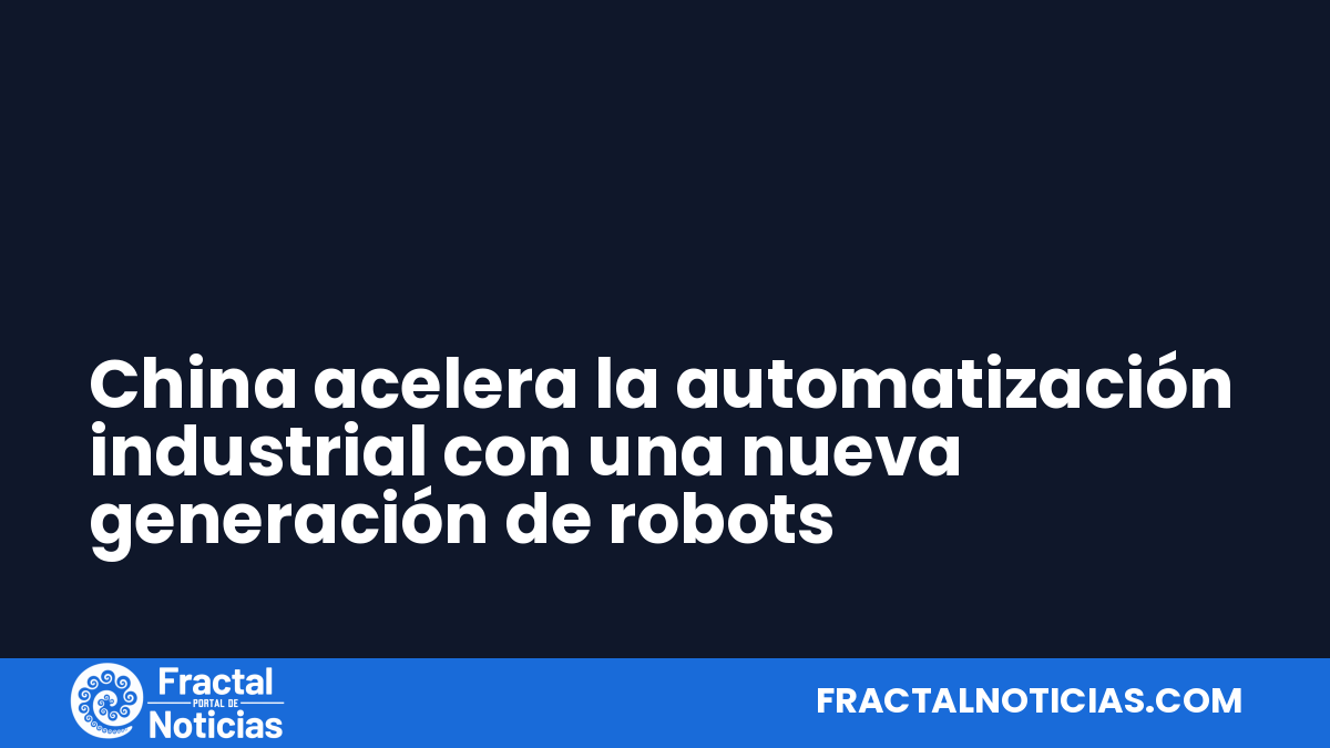 China acelera la automatización industrial con una nueva generación de robots — Fractal Noticias