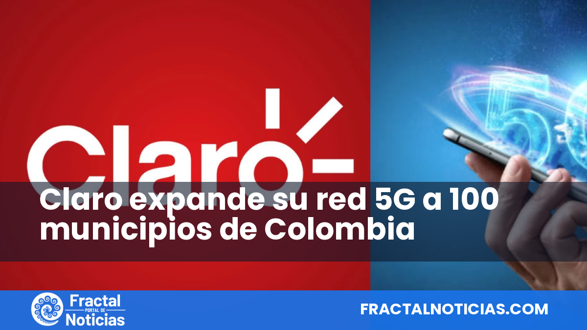 Claro expande su red 5G a 100 municipios de Colombia — Fractal Noticias