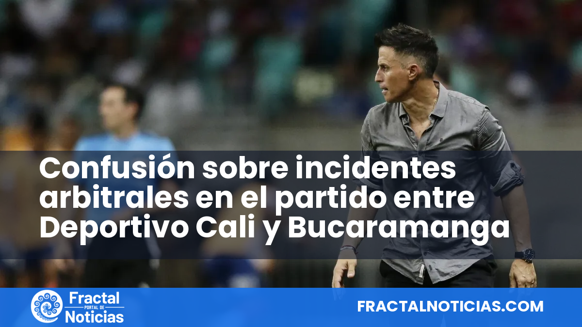 Confusión sobre incidentes arbitrales en el partido entre Deportivo Cali y Bucaramanga — Fractal Noticias