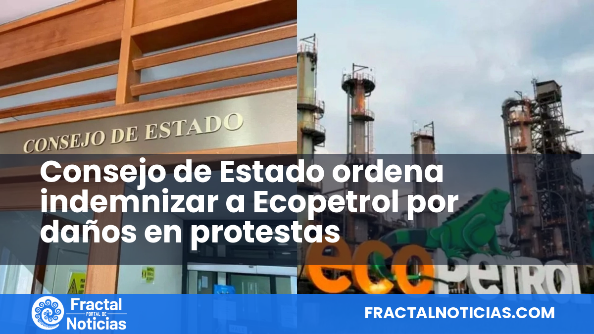 Consejo de Estado ordena indemnizar a Ecopetrol por daños en protestas — Fractal Noticias