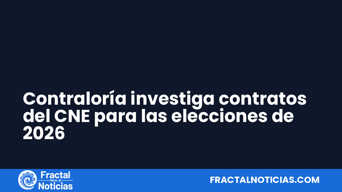 Contraloría investiga contratos del CNE para las elecciones de 2026 — Fractal Noticias