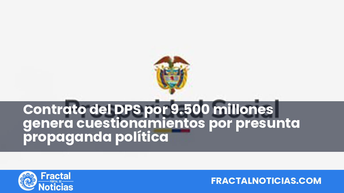 Contrato del DPS por 9.500 millones genera cuestionamientos por presunta propaganda política — Fractal Noticias