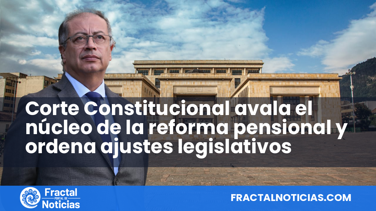 Corte Constitucional avala el núcleo de la reforma pensional y ordena ajustes legislativos — Fractal Noticias