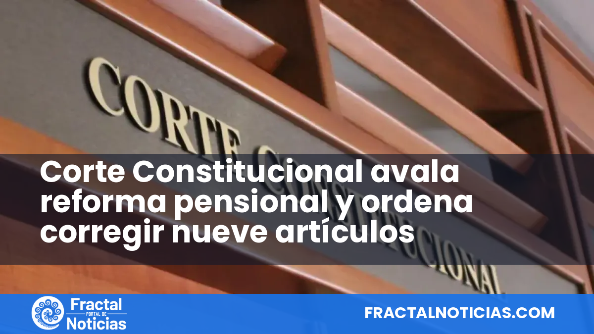 Corte Constitucional avala reforma pensional y ordena corregir nueve artículos — Fractal Noticias