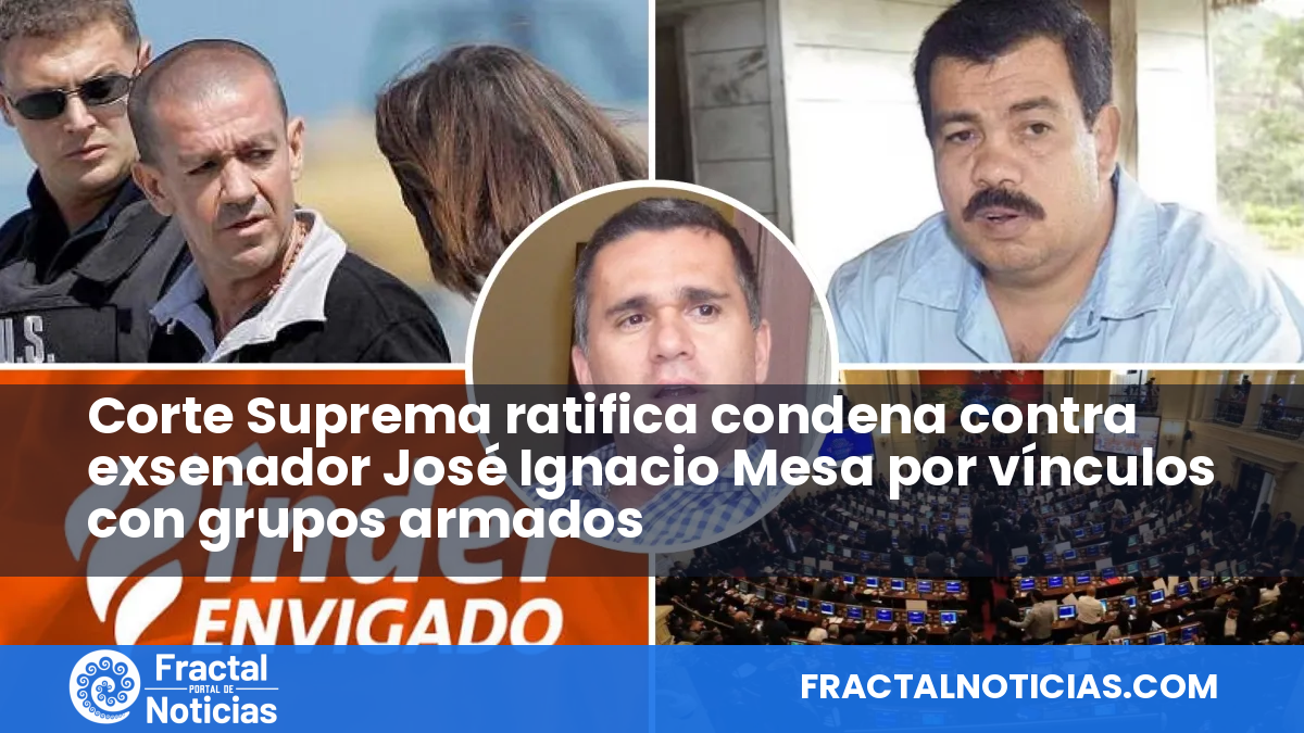Corte Suprema ratifica condena contra exsenador José Ignacio Mesa por vínculos con grupos armados — Fractal Noticias