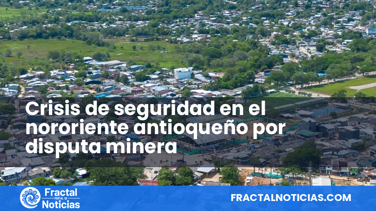 Crisis de seguridad en el nororiente antioqueño por disputa minera — Fractal Noticias