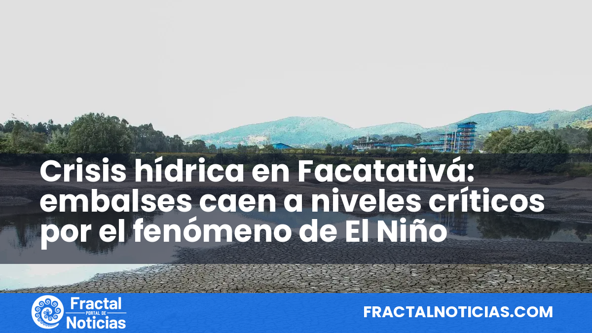Crisis hídrica en Facatativá: embalses caen a niveles críticos por el fenómeno de El Niño — Fractal Noticias