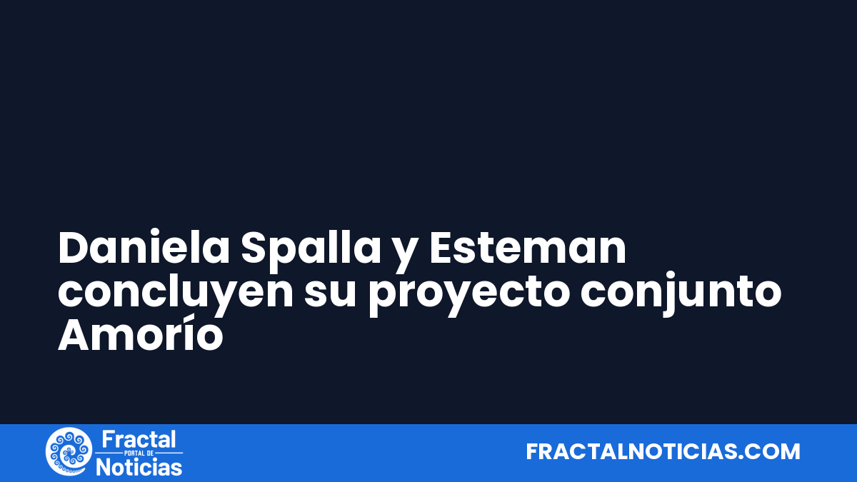 Daniela Spalla y Esteman concluyen su proyecto conjunto Amorío — Fractal Noticias