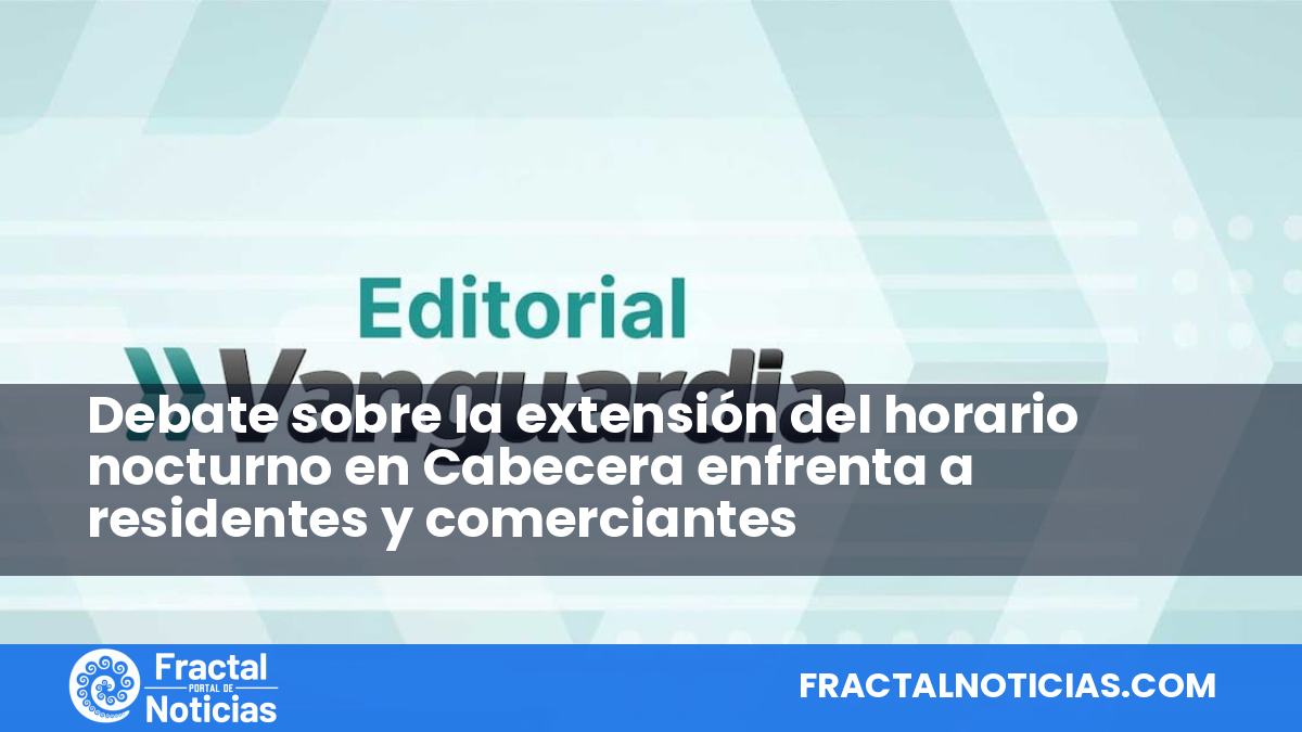 Debate sobre la extensión del horario nocturno en Cabecera enfrenta a residentes y comerciantes — Fractal Noticias