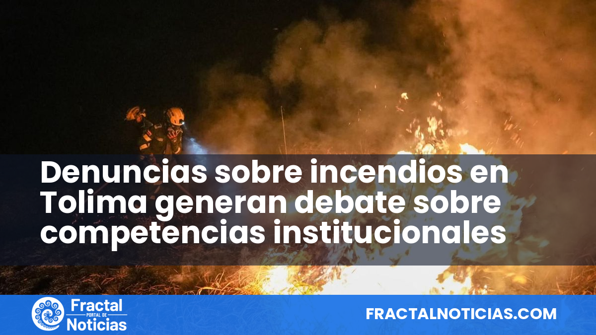Denuncias sobre incendios en Tolima generan debate sobre competencias institucionales — Fractal Noticias
