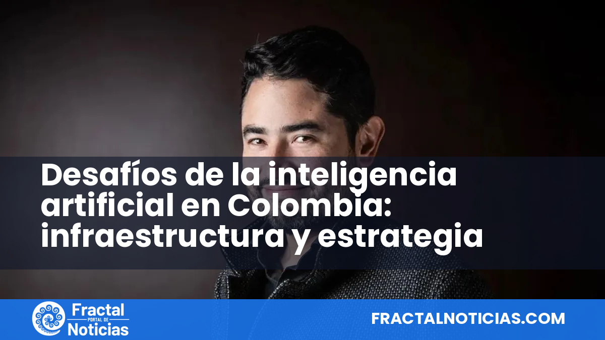 Desafíos de la inteligencia artificial en Colombia: infraestructura y estrategia — Fractal Noticias