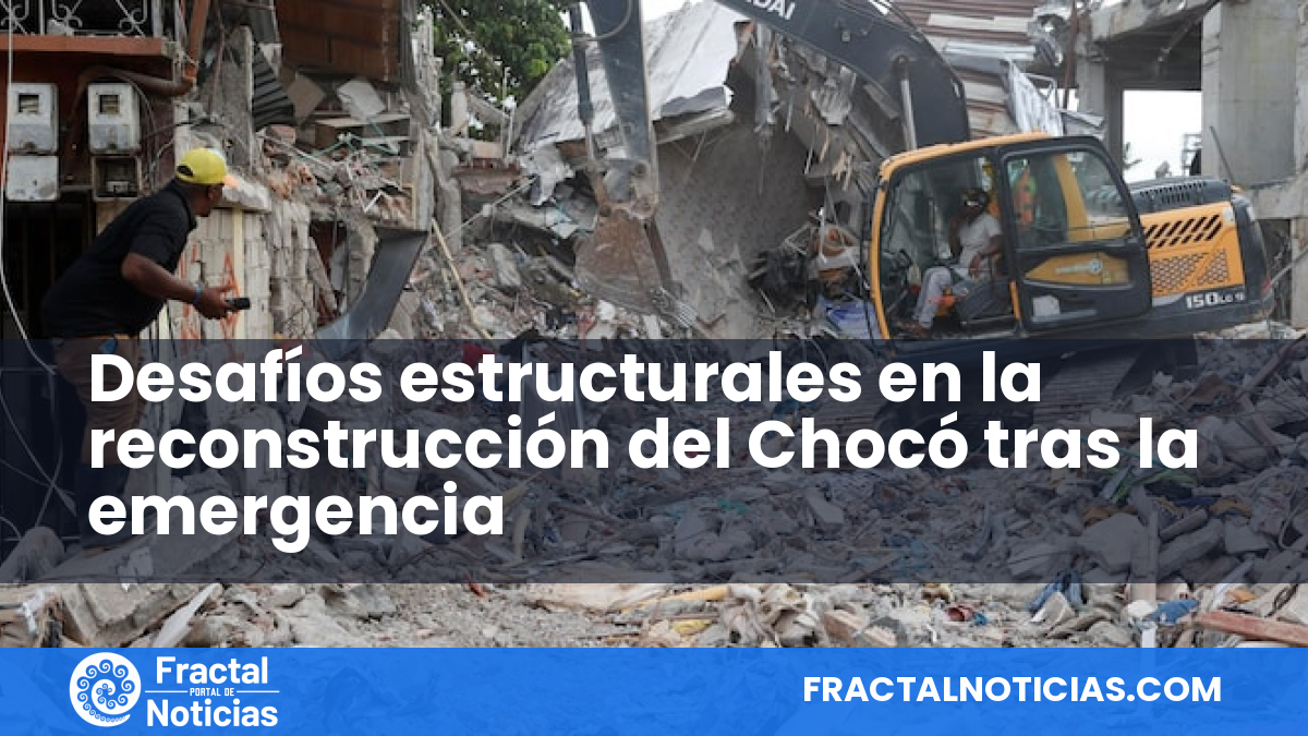 Desafíos estructurales en la reconstrucción del Chocó tras la emergencia — Fractal Noticias