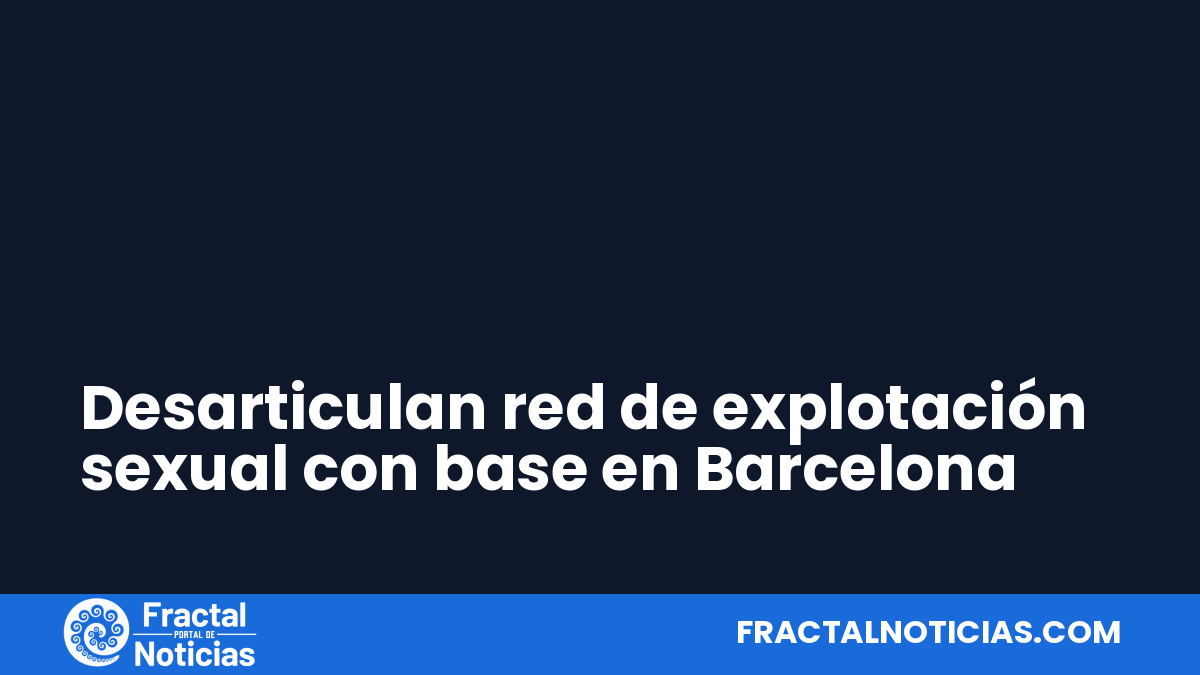 Desarticulan red de explotación sexual con base en Barcelona — Fractal Noticias