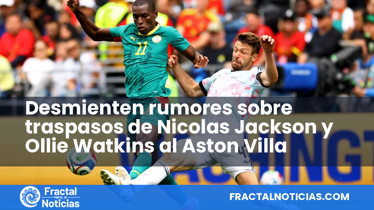 Desmienten rumores sobre traspasos de Nicolas Jackson y Ollie Watkins al Aston Villa — Fractal Noticias