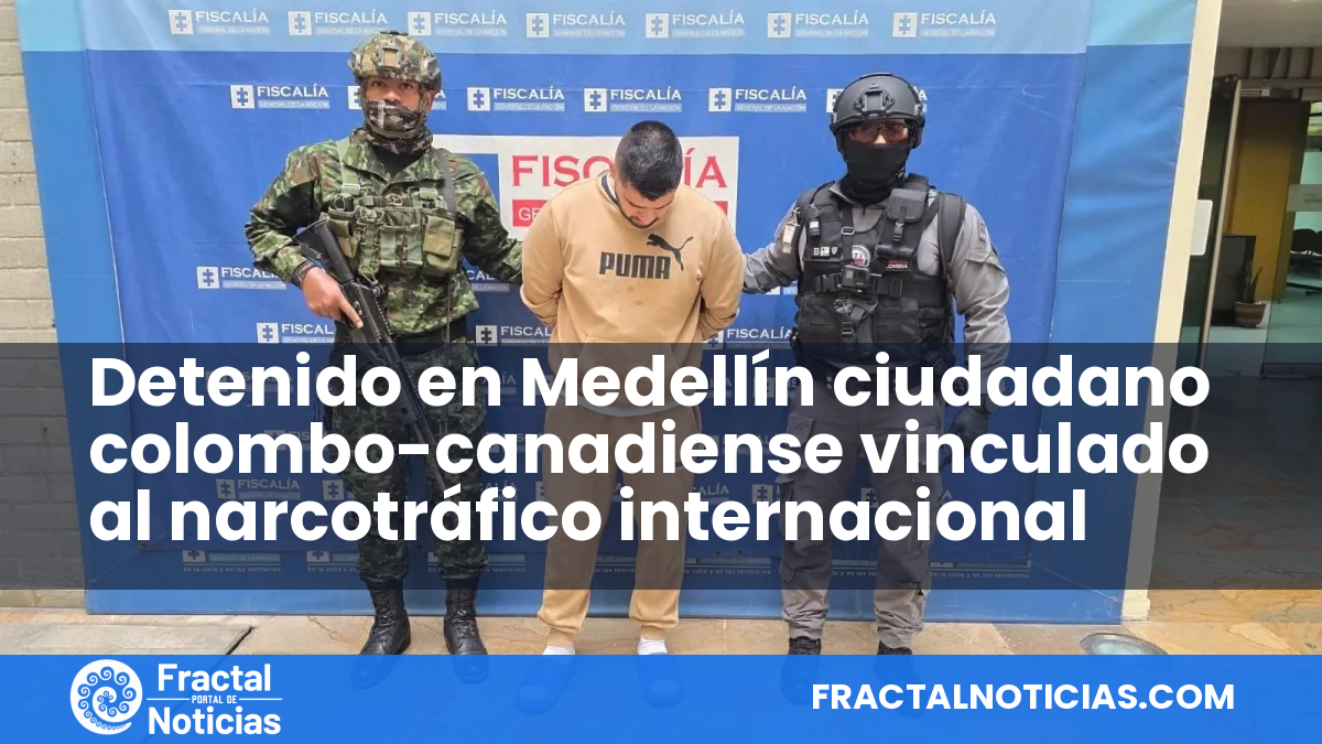 Detenido en Medellín ciudadano colombo-canadiense vinculado al narcotráfico internacional — Fractal Noticias