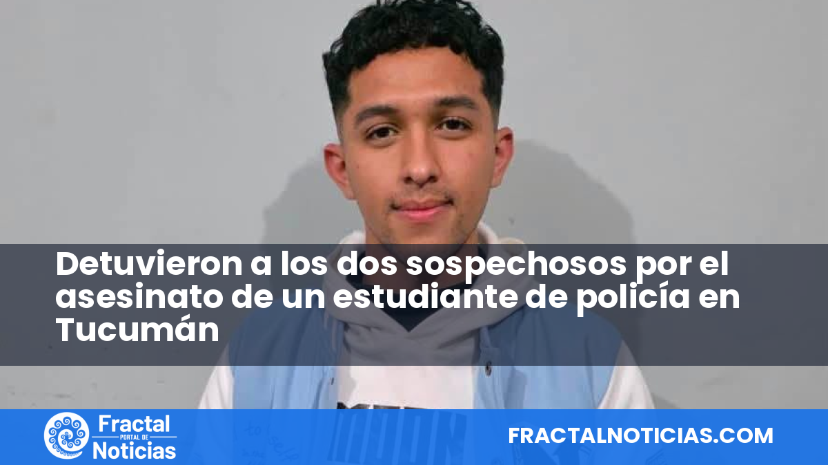Detuvieron a los dos sospechosos por el asesinato de un estudiante de policía en Tucumán — Fractal Noticias