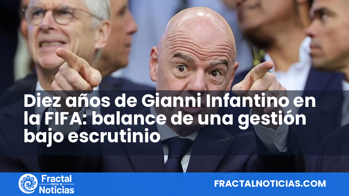 Diez años de Gianni Infantino en la FIFA: balance de una gestión bajo escrutinio — Fractal Noticias