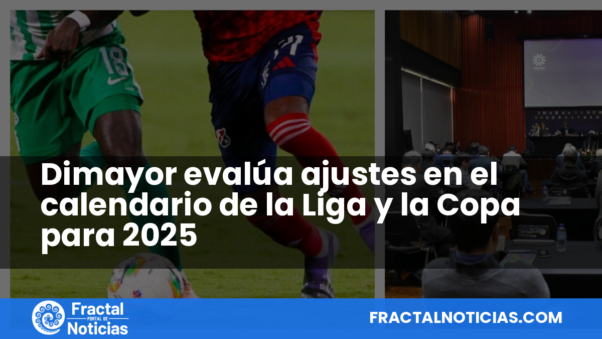 Dimayor evalúa ajustes en el calendario de la Liga y la Copa para 2025 — Fractal Noticias
