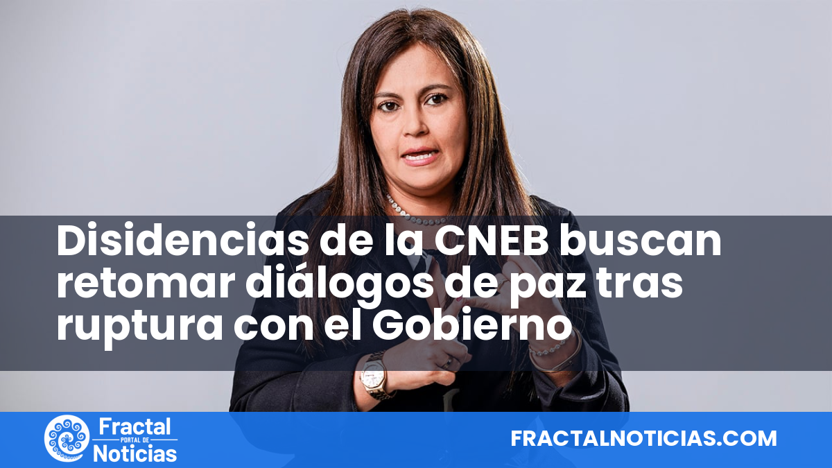 Disidencias de la CNEB buscan retomar diálogos de paz tras ruptura con el Gobierno — Fractal Noticias