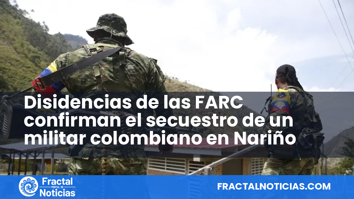 Disidencias de las FARC confirman el secuestro de un militar colombiano en Nariño — Fractal Noticias