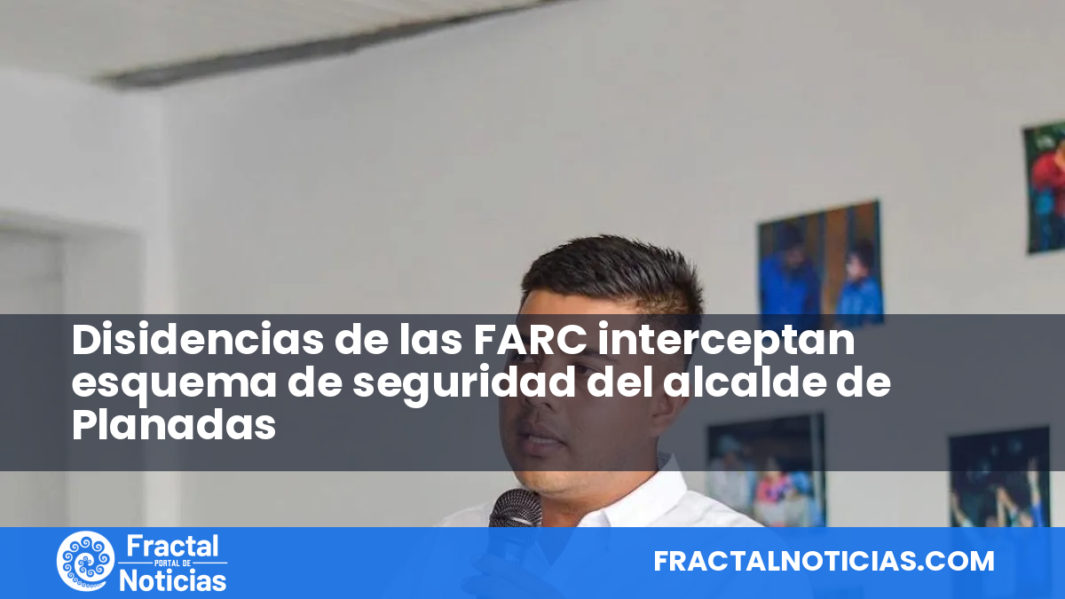 Disidencias de las FARC interceptan esquema de seguridad del alcalde de Planadas — Fractal Noticias