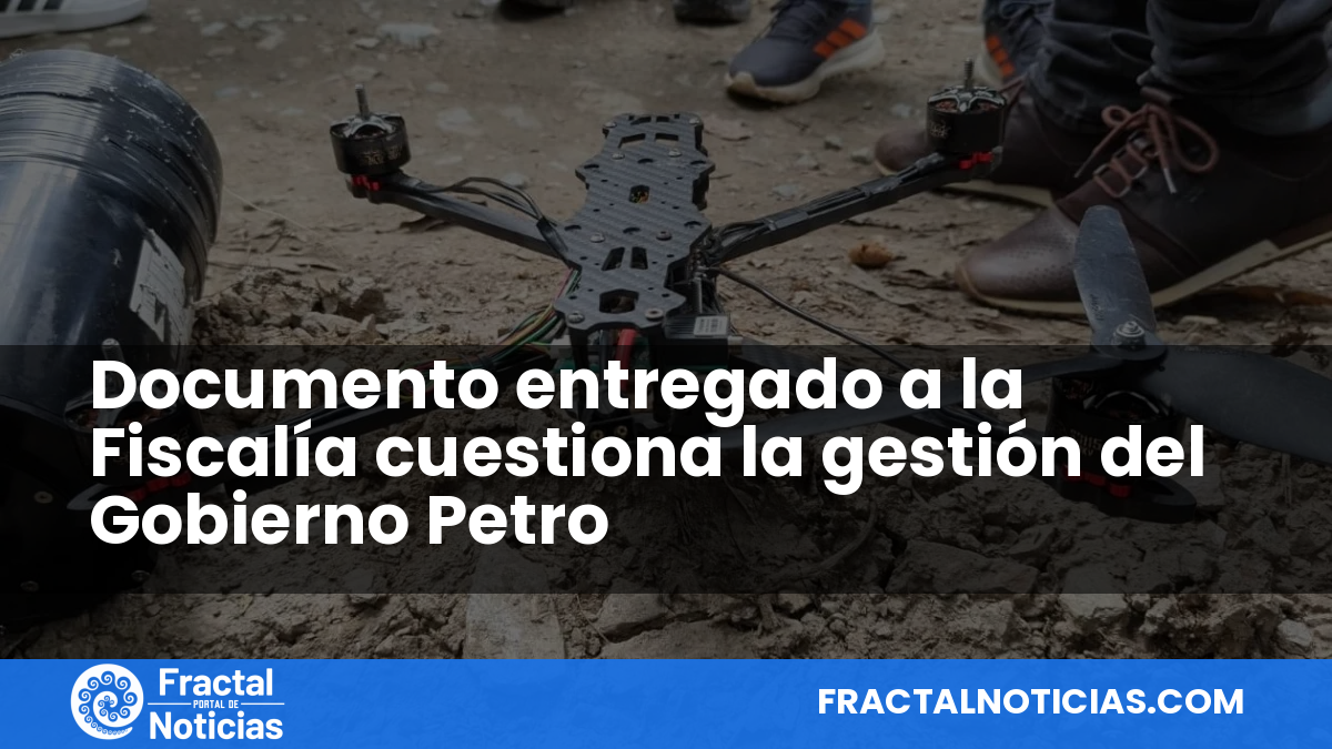 Documento entregado a la Fiscalía cuestiona la gestión del Gobierno Petro — Fractal Noticias