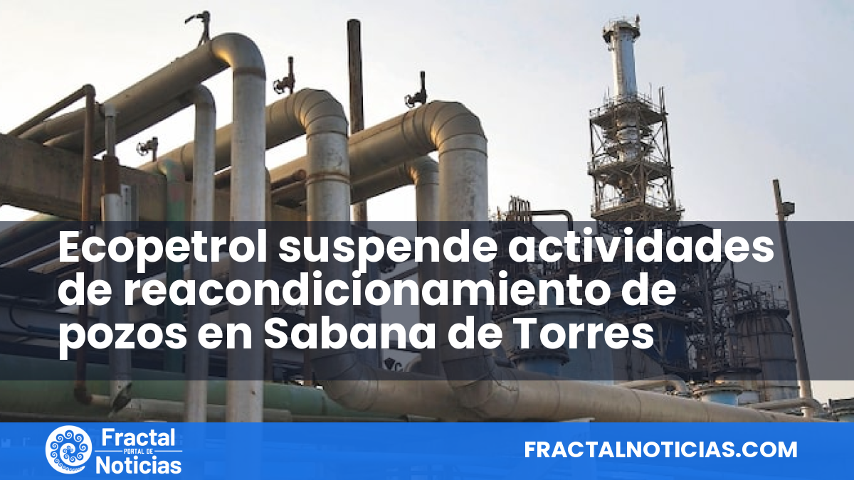Ecopetrol suspende actividades de reacondicionamiento de pozos en Sabana de Torres — Fractal Noticias
